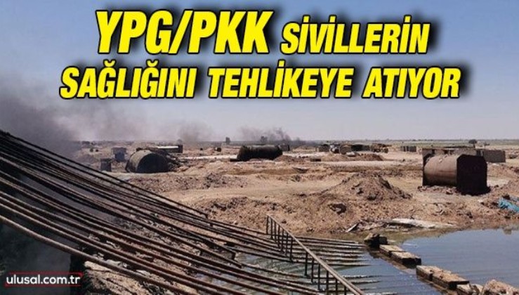 YPG/PKK sivillerin sağlığını tehlikeye atıyor