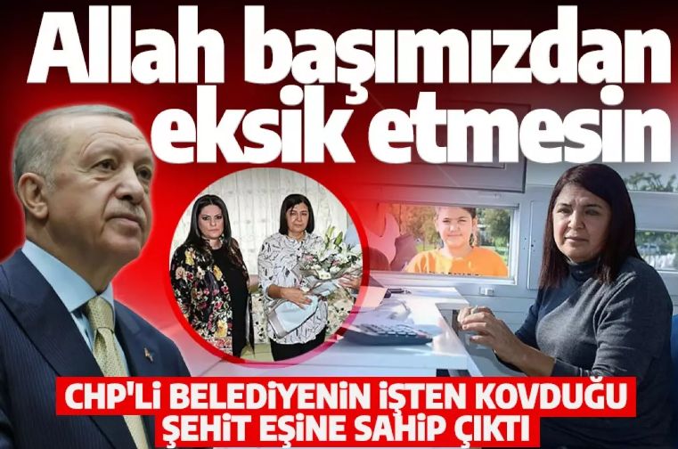 Cumhurbaşkanı Erdoğan CHP’li belediyenin işten kovduğu şehit eşine sahip çıktı