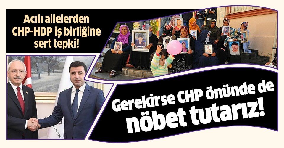 Acılı aileler HDPCHP iş birliğine isyan etti: "Gerekirse CHP önünde de evlat nöbeti başlatırız".