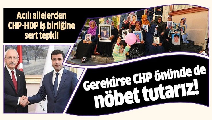 Acılı aileler HDP-CHP iş birliğine isyan etti: "Gerekirse CHP önünde de evlat nöbeti başlatırız".
