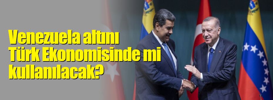 Venezuela altını Türk ekonomisinde mi kullanılacak?