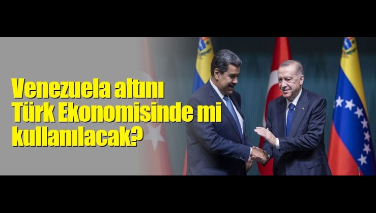 Venezuela altını Türk ekonomisinde mi kullanılacak?