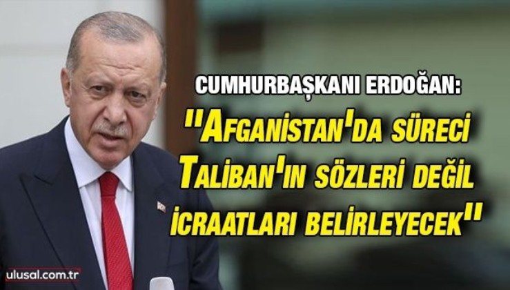 Cumhurbaşkanı Erdoğan: ''Afganistan'da süreci Taliban'ın sözleri değil icraatları belirleyecek''