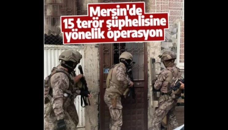 Mersin'de 15 terör şüphelisine yönelik operasyon
