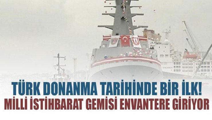 Türkiye'nin ilk milli istihbarat gemisi bugün envantere giriyor