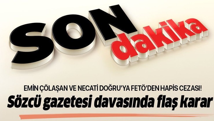 Sözcü gazetesi davasında karar! Emin Çölaşan ve Necati Doğru'ya FETÖ'den 3 yıl 6 ay hapis cezası!.