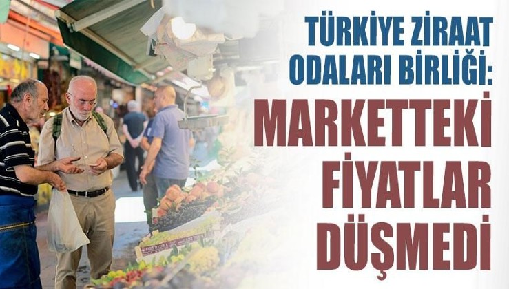 Türkiye Ziraat Odaları Birliği: Marketteki fiyatlar düşmedi