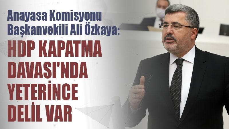 Anayasa Komisyonu Başkanvekili Ali Özkaya: HDP Kapatma Davası'nda yeterince delil var