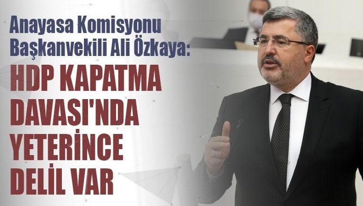 Anayasa Komisyonu Başkanvekili Ali Özkaya: HDP Kapatma Davası'nda yeterince delil var