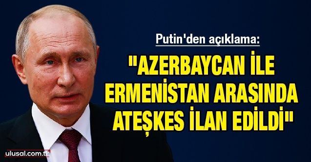 Putin'den açıklama: "Azerbaycan ile Ermenistan arasında ateşkes ilan edildi"