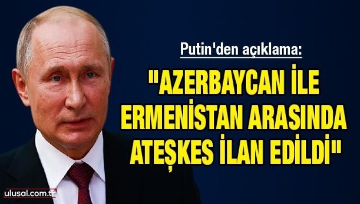 Putin'den açıklama: "Azerbaycan ile Ermenistan arasında ateşkes ilan edildi"
