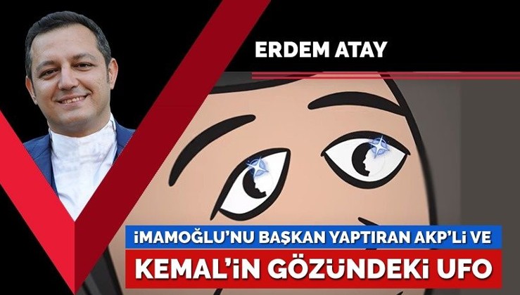 İmamoğlu’nu başkan yaptıran AKP’li ve Kemal’in gözündeki UFO
