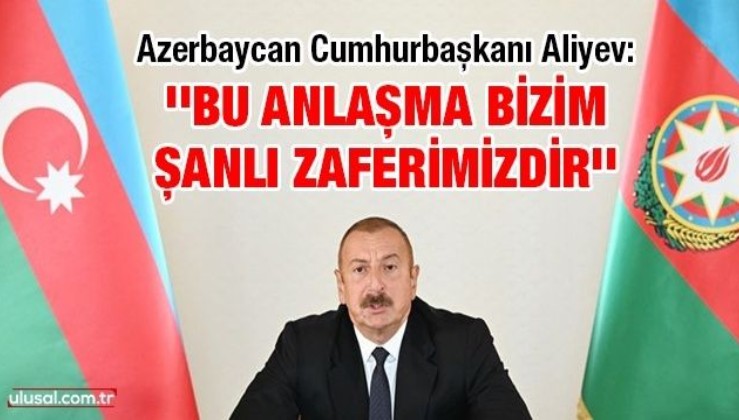 Azerbaycan Cumhurbaşkanı Aliyev: ''Bu anlaşma bizim şanlı zaferimizdir''