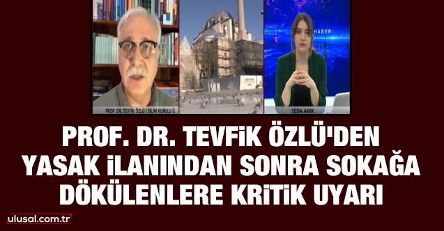 Bilim Kurulu üyesi Prof. Dr. Tevfik Özlü'den yasak ilanından sonra sokağa dökülenlere kritik uyarı