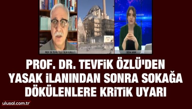 Bilim Kurulu üyesi Prof. Dr. Tevfik Özlü'den yasak ilanından sonra sokağa dökülenlere kritik uyarı