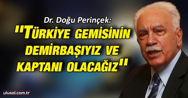 Dr. Doğu Perinçek: ''Türkiye gemisinin demirbaşıyız ve kaptanı olacağız''