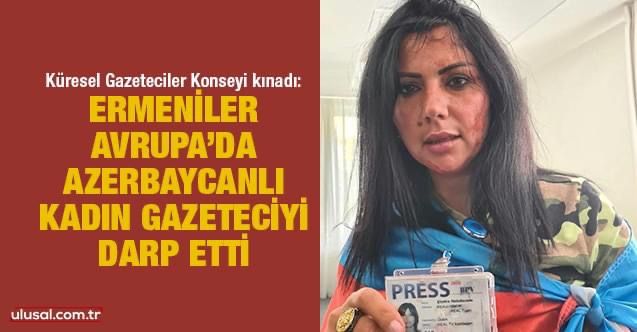 Küresel Gazeteciler Konseyi: Brüksel'de Azerbaycanlı Gazeteci Khatira Sardargizi'ye saldırıyı kınıyoruz