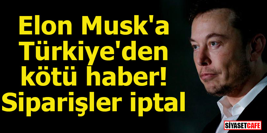 Musk'a Türkiye'den kötü haber! Siparişler iptal