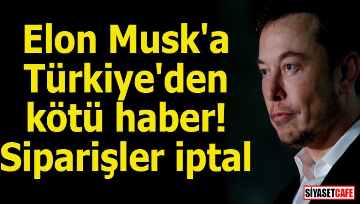 Musk'a Türkiye'den kötü haber! Siparişler iptal