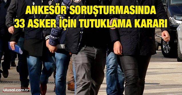 Ankesör soruşturmasında 33 asker için tutuklama kararı