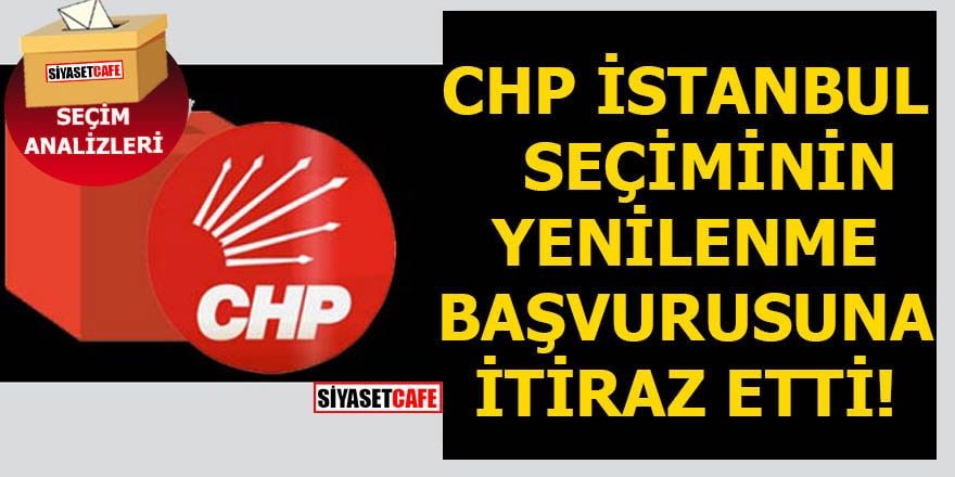 CHP İstanbul seçiminin yenilenme başvurusuna itiraz etti