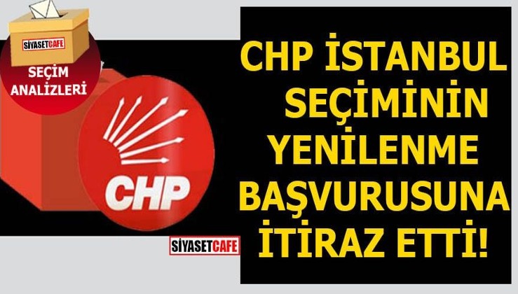 CHP İstanbul seçiminin yenilenme başvurusuna itiraz etti