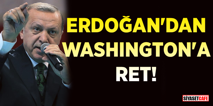 Erdoğan’dan Washington’a ret!