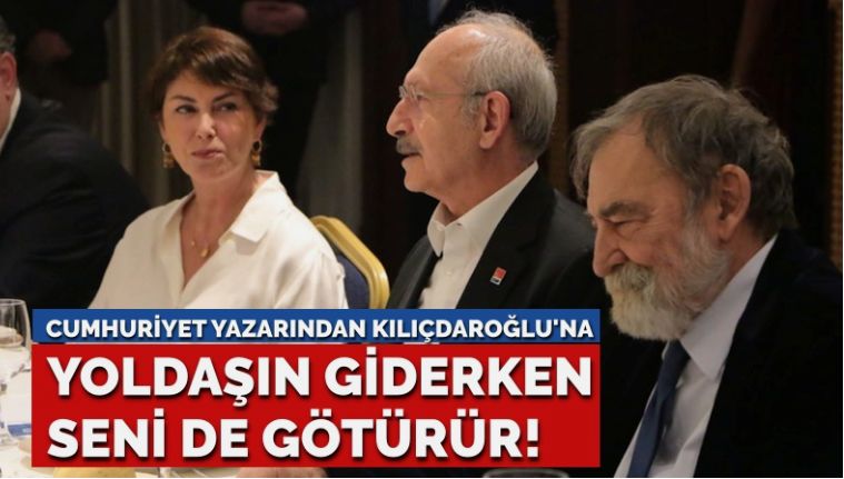 Cumhuriyet yazarından Kılıçdaroğlu’na: Yoldaşın giderken seni de götürür!