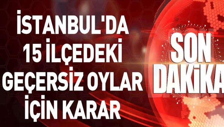 Son dakika... İstanbul'da 15 ilçede geçersiz oylar tekrar sayılacak.