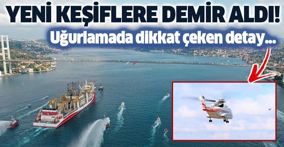 SON DAKİKA: Kanuni Sondaj Gemisi Karadeniz'e uğurlandı: