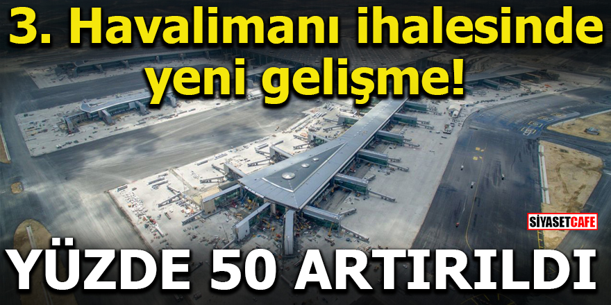 3. Havalimanı ihalesinde yeni gelişme! Yüzde 50 artırıldı
