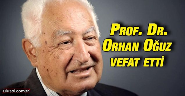 Eski Milli Eğitim Bakanı Prof. Dr. Orhan Oğuz vefat etti. Orhan Oğuz kimdir?