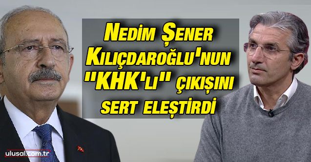 Nedim Şener Kılıçdaroğlu'nun "KHK'lı" çıkışını sert eleştirdi