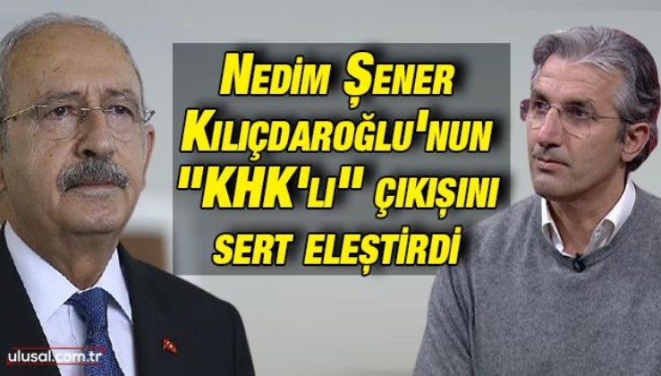 Nedim Şener Kılıçdaroğlu'nun "KHK'lı" çıkışını sert eleştirdi