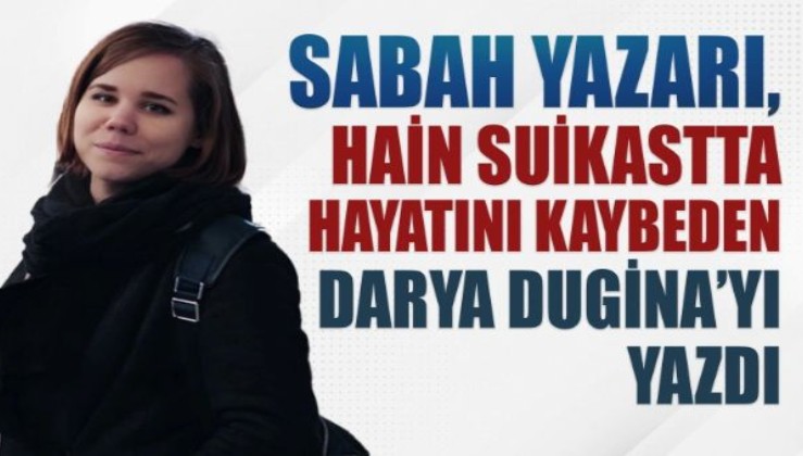 Sabah yazarı, hain suikastta hayatını kaybeden Darya Dugina'yı yazdı