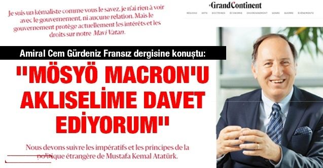Amiral Cem Gürdeniz Fransız dergisine konuştu: ''Mösyö Macron’u aklıselime davet ediyorum''