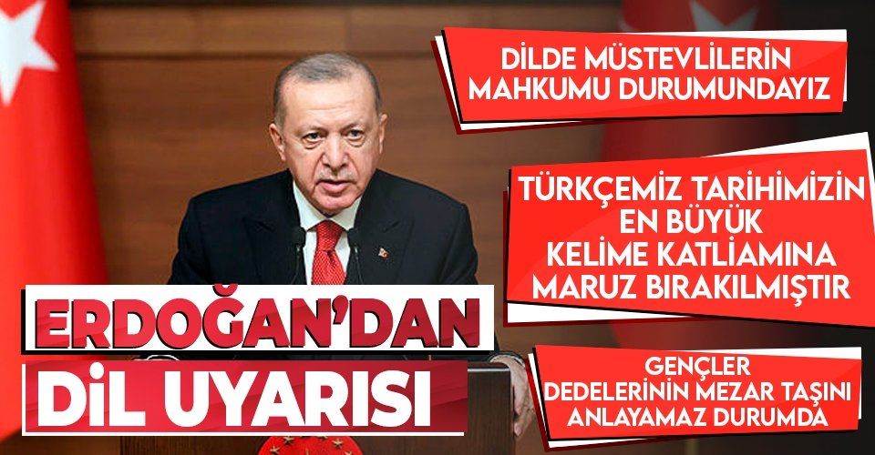 Erdoğan: Türkçemiz tarihinin en büyük kelime katliamına maruz bırakılmıştır
