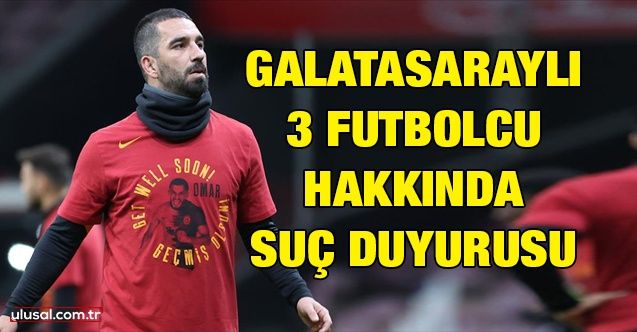 Galatasaraylı 3 futbolcu hakkında suç duyurusu