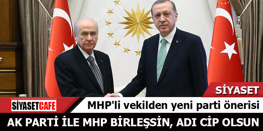 MHP'li vekilden yeni parti önerisi: AK Parti ile MHP birleşsin adı CİP olsun