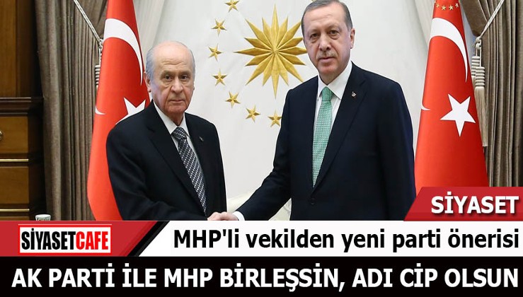 MHP'li vekilden yeni parti önerisi: AK Parti ile MHP birleşsin adı CİP olsun