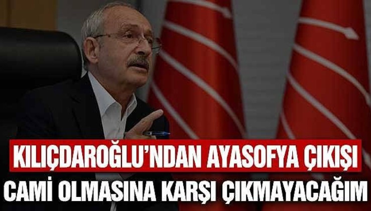 Kemal Kılıçdaroğlu’nun Ayasofya sessizliği! Hiçbir açıklamada bulunmadı