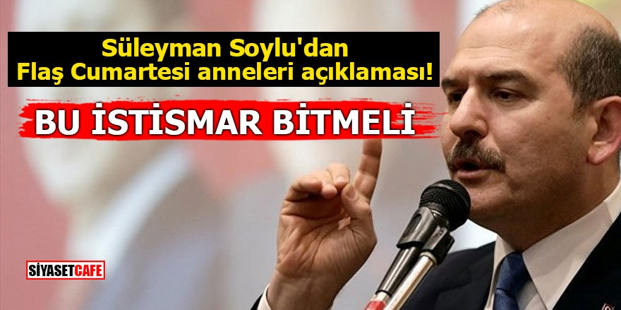 Soylu'dan flaş Cumartesi anneleri açıklaması! Bu istismar bitmeli