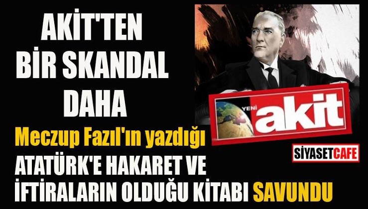 Akit Atatürk'e iftiraların olduğu "Put Adam" kitabını savundu