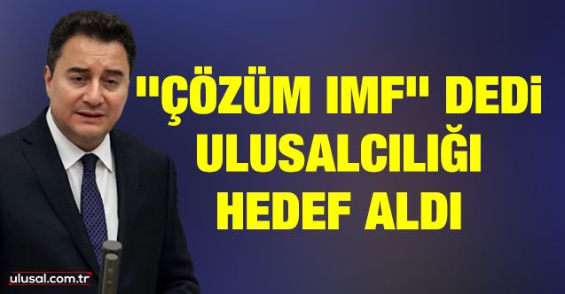 Ali Babacan "Çözüm IMF" dedi, ulusalcılığı hedef aldı