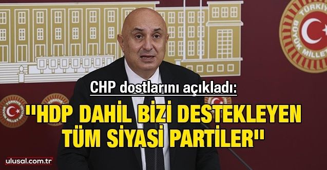 CHP dostlarını açıkladı: ''HDP dahil bizi destekleyen tüm siyasi partiler''
