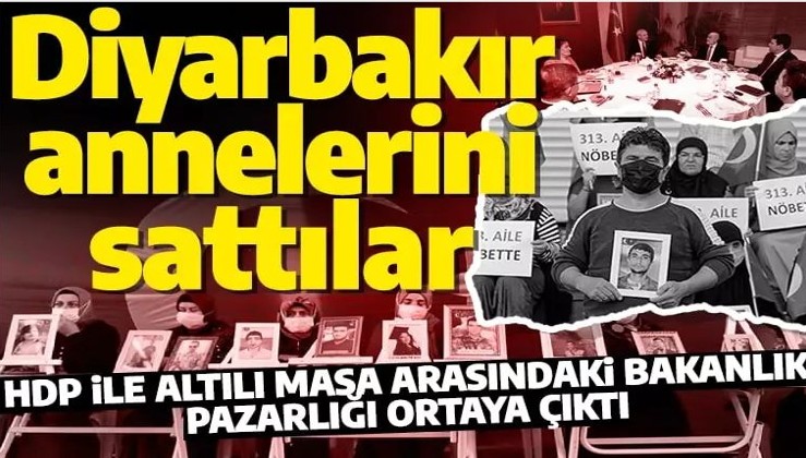 HDP ile 6'lı masanın Bakanlık pazarlığı ortaya çıktı: Diyarbakır anneleri ile hesaplaşacaklar