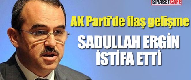 Sadullah Ergin, AK Parti'den istifa etti