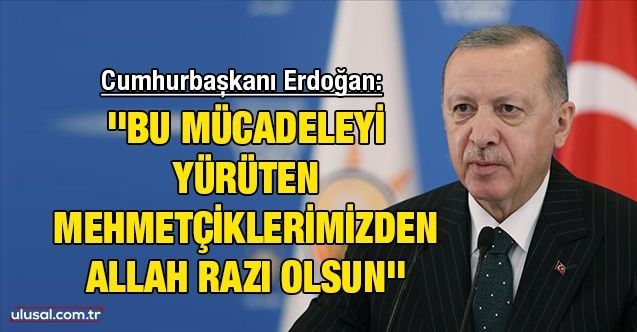 Cumhurbaşkanı Erdoğan: ''Bu mücadeleyi yürüten Mehmetçiklerimizden Allah razı olsun''