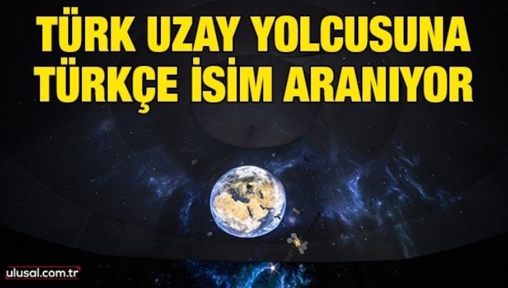 Türk uzay yolcusuna Türkçe isim aranıyor