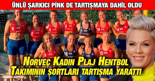 Norveç Kadın Plaj Hentbol Takımının şortları tartışma yarattı: Ünlü şarkıcı Pink de tartışmaya dahil oldu